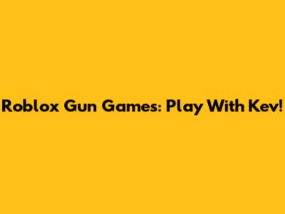 Roblox Gun Games: Play With Kev!
