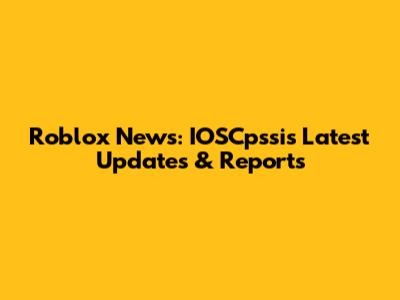 Roblox News: IOSCpssi's Latest Updates & Reports