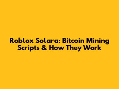 Roblox Solara: Bitcoin Mining Scripts & How They Work