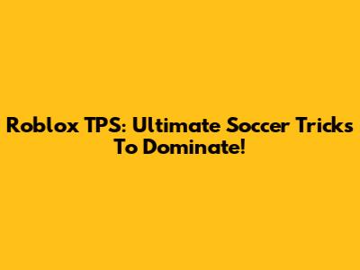 Roblox TPS: Ultimate Soccer Tricks To Dominate!