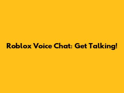Roblox Voice Chat: Get Talking!