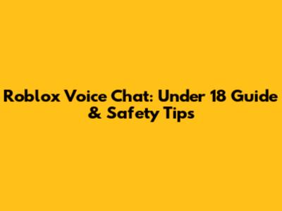 Roblox Voice Chat: Under 18 Guide & Safety Tips