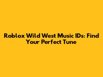Roblox Wild West Music IDs: Find Your Perfect Tune