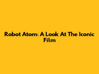 Robot Atom: A Look At The Iconic Film