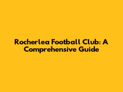 Rocherlea Football Club: A Comprehensive Guide
