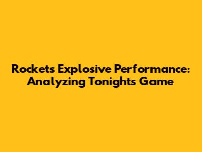 Rockets' Explosive Performance: Analyzing Tonight's Game