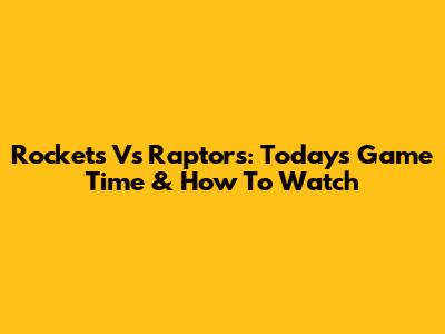 Rockets Vs Raptors: Today's Game Time & How To Watch
