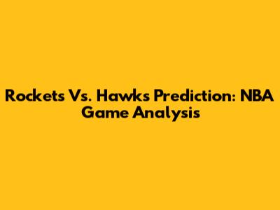 Rockets Vs. Hawks Prediction: NBA Game Analysis