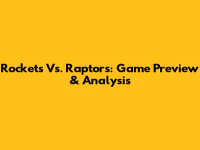 Rockets Vs. Raptors: Game Preview & Analysis