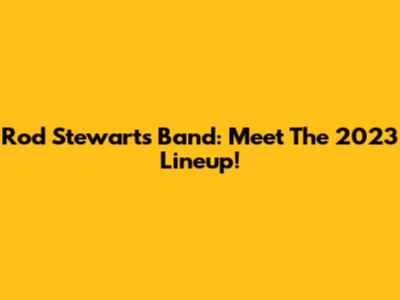 Rod Stewart's Band: Meet The 2023 Lineup!