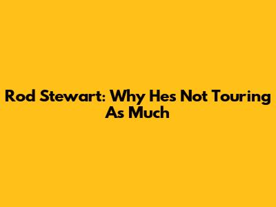 Rod Stewart: Why He's Not Touring As Much