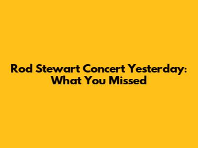 Rod Stewart Concert Yesterday: What You Missed