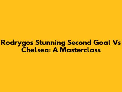 Rodrygo's Stunning Second Goal Vs Chelsea: A Masterclass
