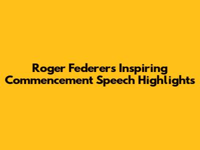Roger Federer's Inspiring Commencement Speech Highlights
