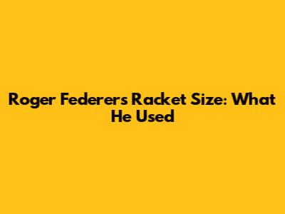 Roger Federer's Racket Size: What He Used