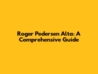 Roger Pedersen Alta: A Comprehensive Guide