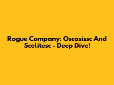 Rogue Company: Oscosissc And Scelitesc - Deep Dive!
