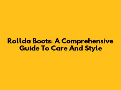 Rollda Boots: A Comprehensive Guide To Care And Style