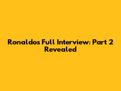 Ronaldo's Full Interview: Part 2 Revealed