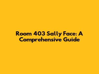 Room 403 Sally Face: A Comprehensive Guide