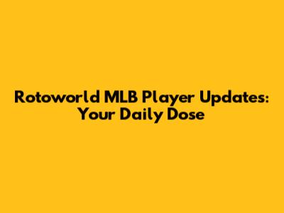Rotoworld MLB Player Updates: Your Daily Dose