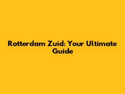 Rotterdam Zuid: Your Ultimate Guide