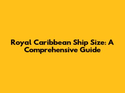 Royal Caribbean Ship Size: A Comprehensive Guide
