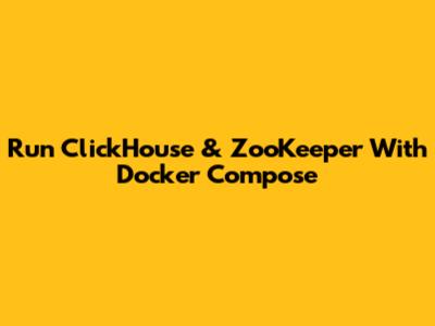 Run ClickHouse & ZooKeeper With Docker Compose