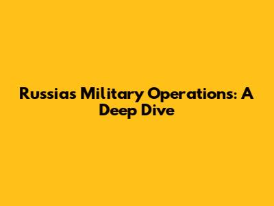 Russia's Military Operations: A Deep Dive