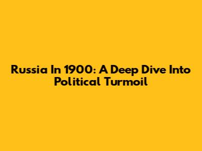 Russia In 1900: A Deep Dive Into Political Turmoil