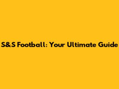 S&S Football: Your Ultimate Guide