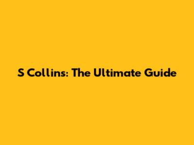 S Collins: The Ultimate Guide
