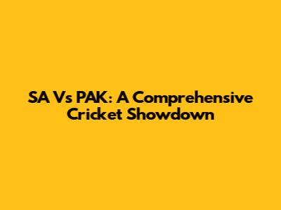 SA Vs PAK: A Comprehensive Cricket Showdown