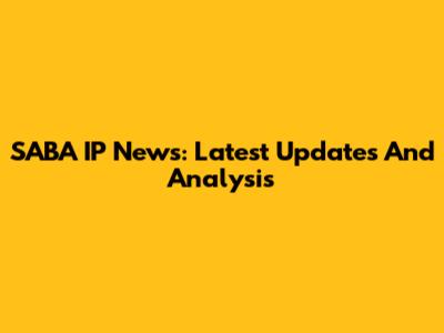 SABA IP News: Latest Updates And Analysis