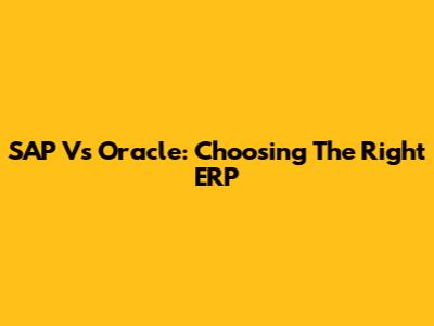 SAP Vs Oracle: Choosing The Right ERP