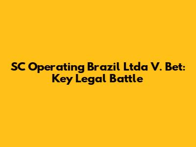 SC Operating Brazil Ltda V. Bet: Key Legal Battle