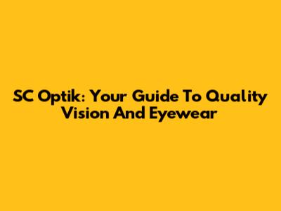 SC Optik: Your Guide To Quality Vision And Eyewear