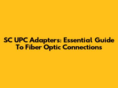SC UPC Adapters: Essential Guide To Fiber Optic Connections