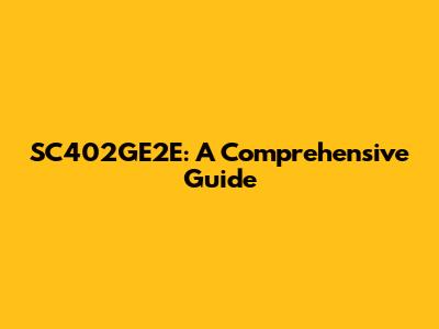 SC402GE2E: A Comprehensive Guide