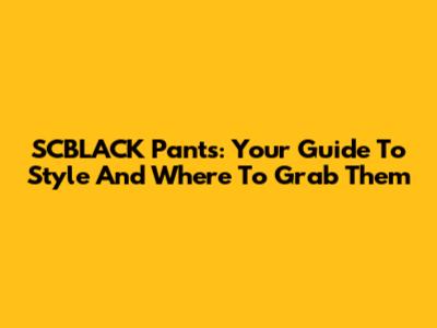 SCBLACK Pants: Your Guide To Style And Where To Grab Them
