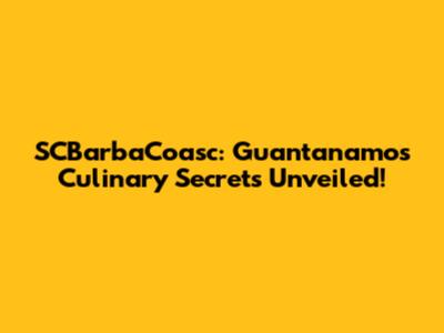 SCBarbaCoasc: Guantanamo's Culinary Secrets Unveiled!