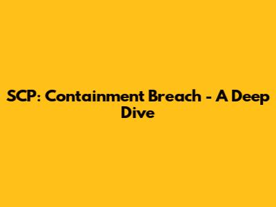 SCP: Containment Breach - A Deep Dive