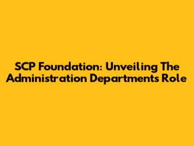 SCP Foundation: Unveiling The Administration Department's Role