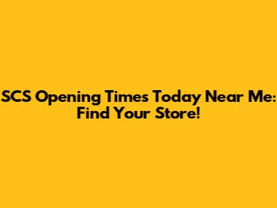 SCS Opening Times Today Near Me: Find Your Store!