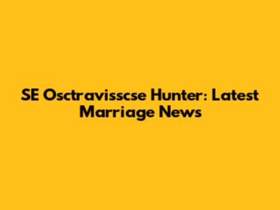 SE Osctravisscse Hunter: Latest Marriage News