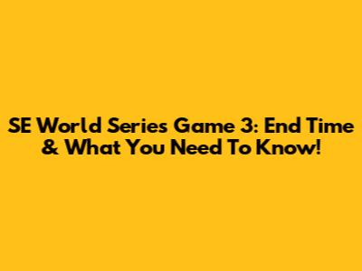 SE World Series Game 3: End Time & What You Need To Know!