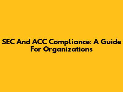 SEC And ACC Compliance: A Guide For Organizations