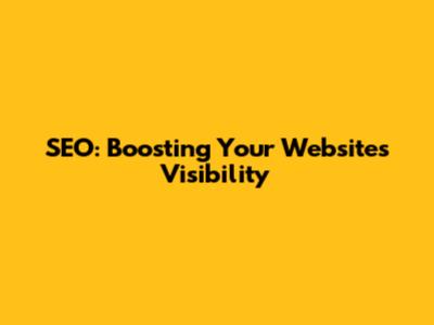 SEO: Boosting Your Website's Visibility