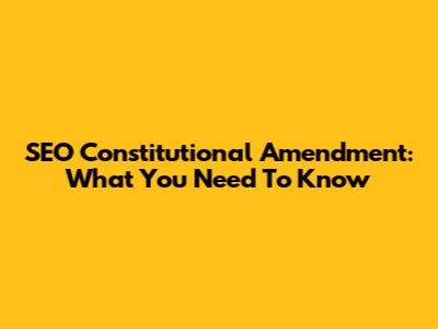 SEO Constitutional Amendment: What You Need To Know