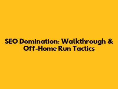SEO Domination: Walkthrough & Off-Home Run Tactics